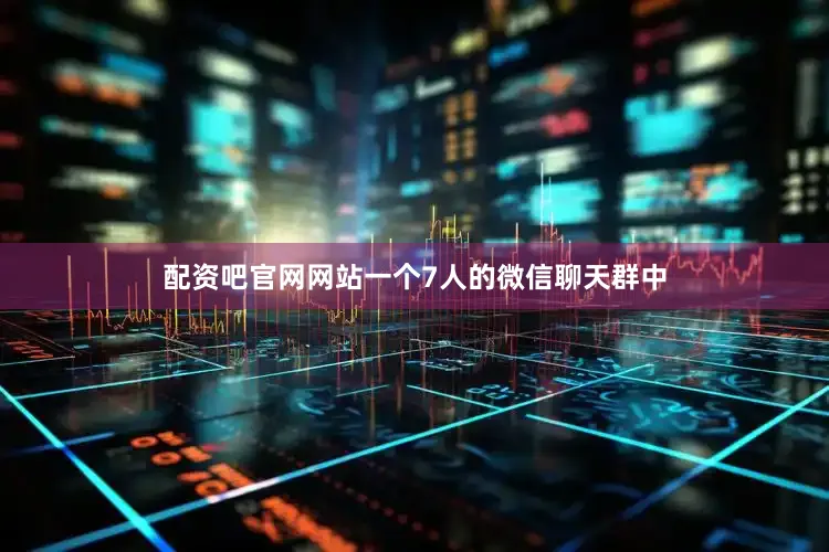 配资吧官网网站一个7人的微信聊天群中