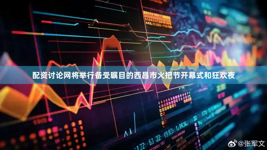 配资讨论网将举行备受瞩目的西昌市火把节开幕式和狂欢夜