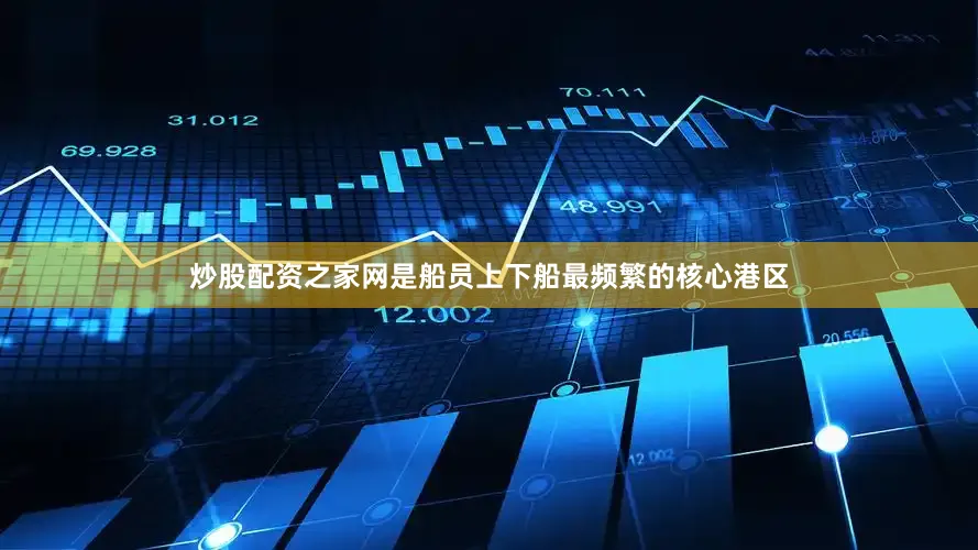 炒股配资之家网是船员上下船最频繁的核心港区