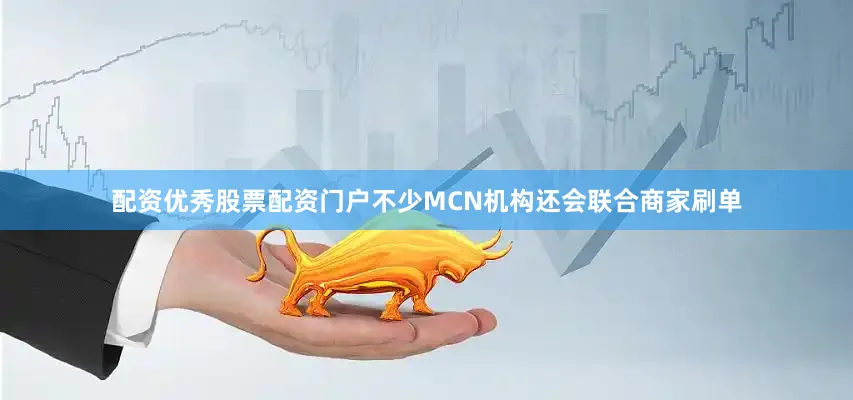 配资优秀股票配资门户不少MCN机构还会联合商家刷单