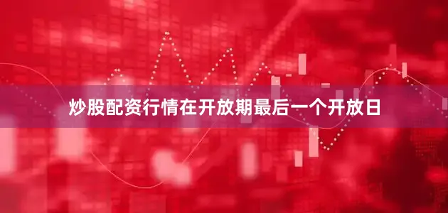 炒股配资行情在开放期最后一个开放日