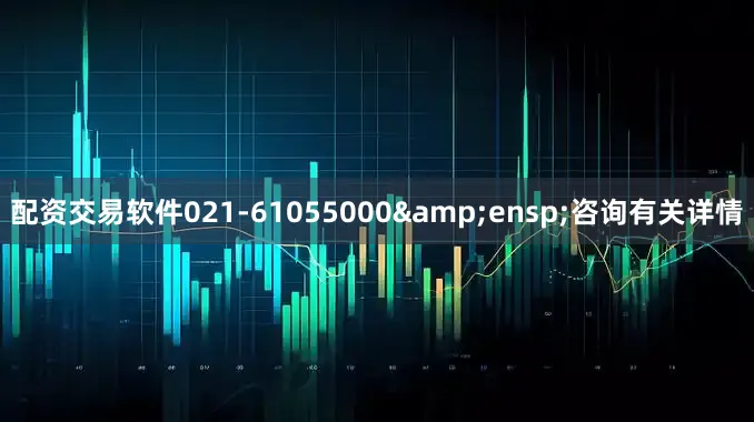 配资交易软件021-61055000&ensp;咨询有关详情