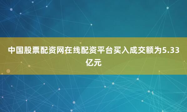中国股票配资网在线配资平台买入成交额为5.33亿元