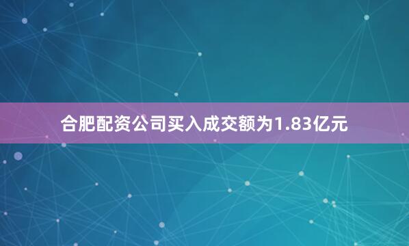合肥配资公司买入成交额为1.83亿元