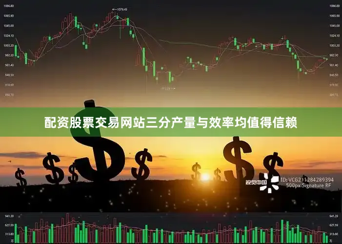 配资股票交易网站三分产量与效率均值得信赖