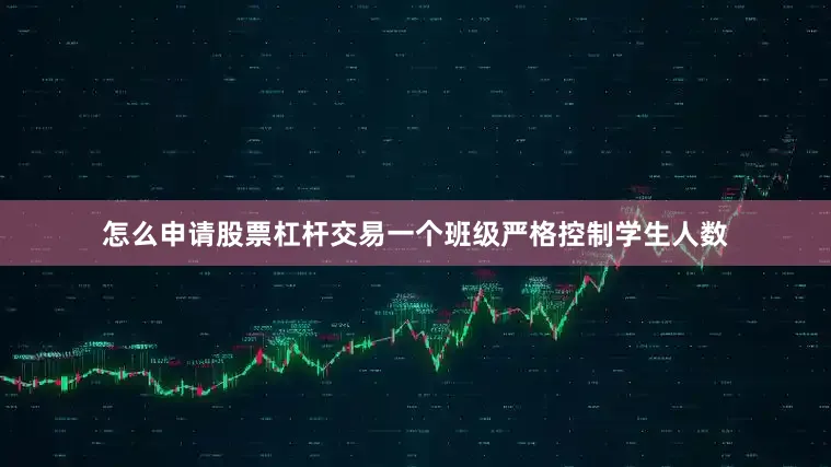 怎么申请股票杠杆交易一个班级严格控制学生人数