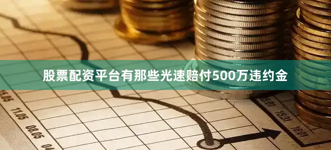 股票配资平台有那些光速赔付500万违约金