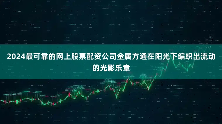2024最可靠的网上股票配资公司金属方通在阳光下编织出流动的光影乐章