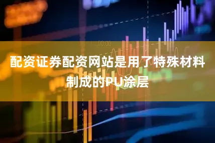 配资证券配资网站是用了特殊材料制成的PU涂层