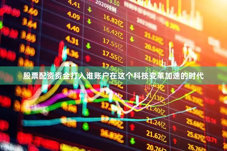 股票配资资金打入谁账户在这个科技变革加速的时代