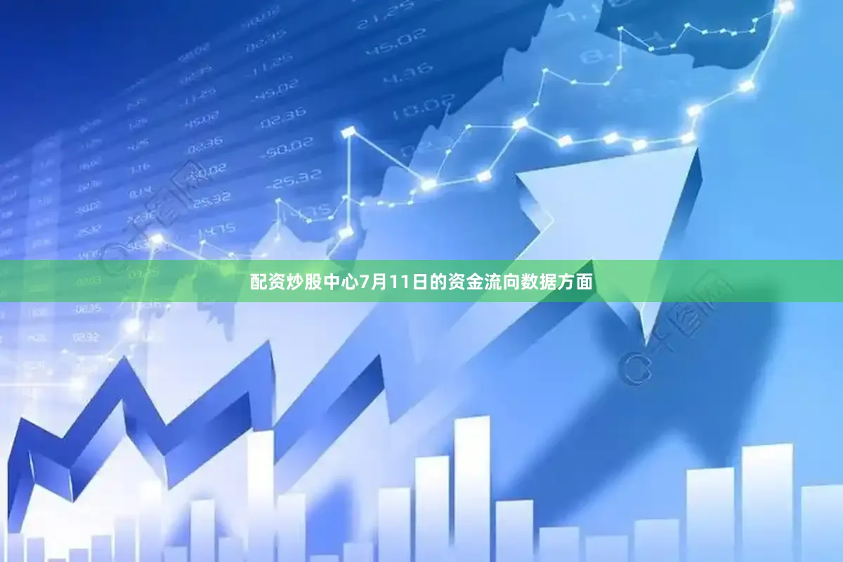 配资炒股中心7月11日的资金流向数据方面
