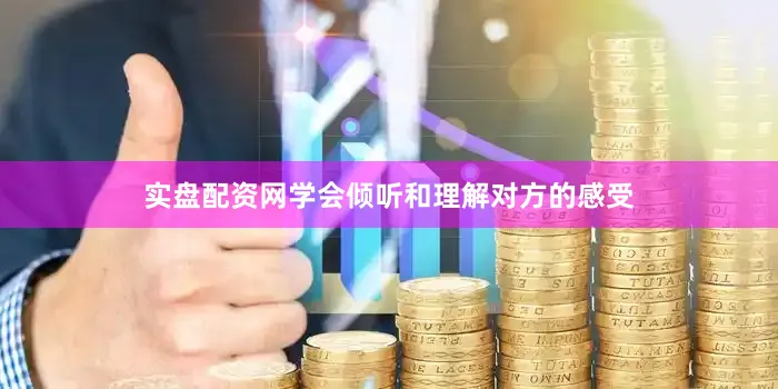 实盘配资网学会倾听和理解对方的感受