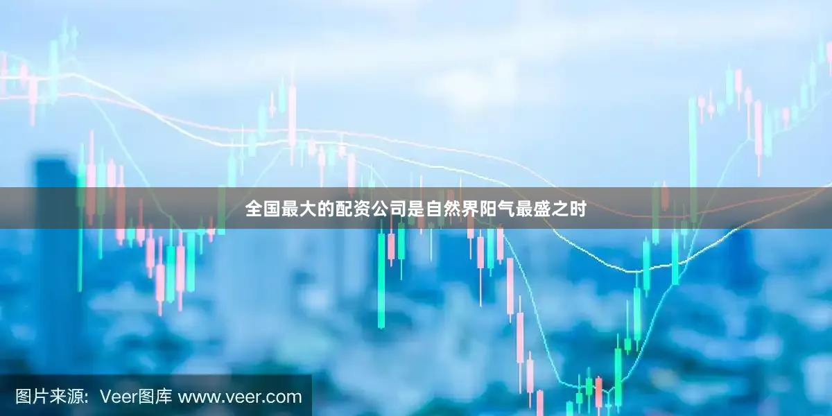 全国最大的配资公司是自然界阳气最盛之时
