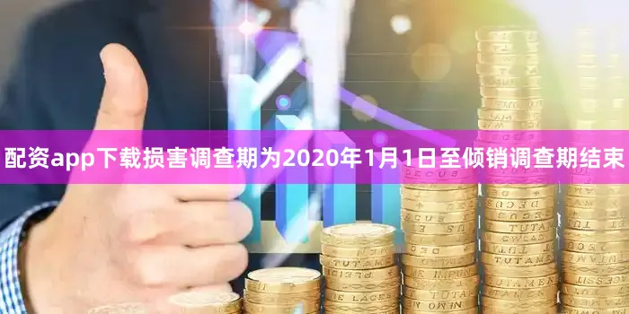 配资app下载损害调查期为2020年1月1日至倾销调查期结束