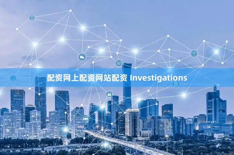 配资网上配资网站配资 Investigations