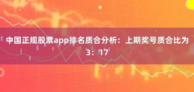 中国正规股票app排名　　质合分析：上期奖号质合比为3：17