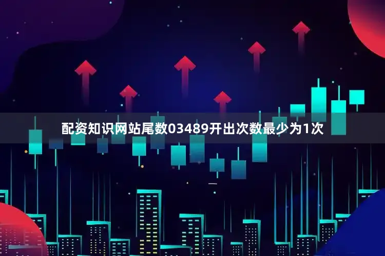 配资知识网站尾数03489开出次数最少为1次