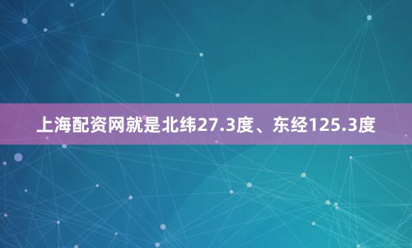 上海配资网就是北纬27.3度、东经125.3度