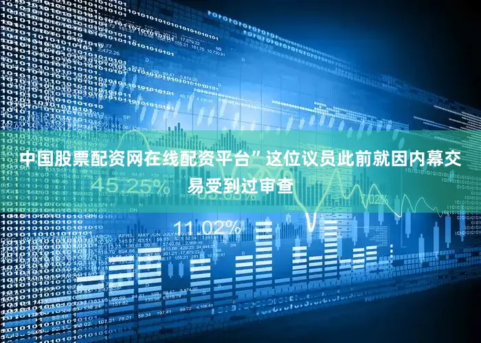 中国股票配资网在线配资平台”　　这位议员此前就因内幕交易受到过审查