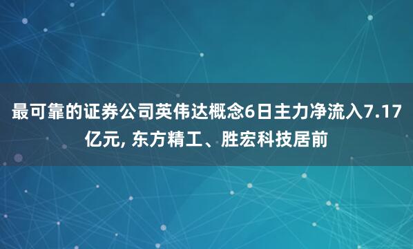 最可靠的证券公司英伟达概念6日主力净流入7.17亿元, 东方精工、胜宏科技居前
