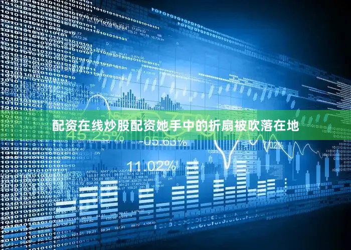 配资在线炒股配资她手中的折扇被吹落在地