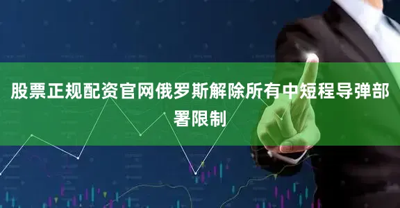 股票正规配资官网俄罗斯解除所有中短程导弹部署限制
