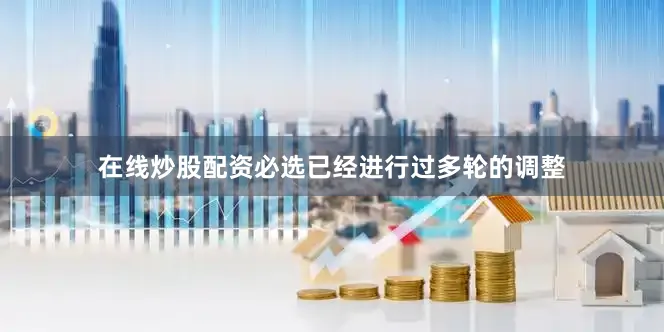 在线炒股配资必选已经进行过多轮的调整