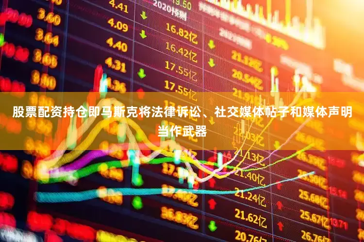 股票配资持仓即马斯克将法律诉讼、社交媒体帖子和媒体声明当作武器