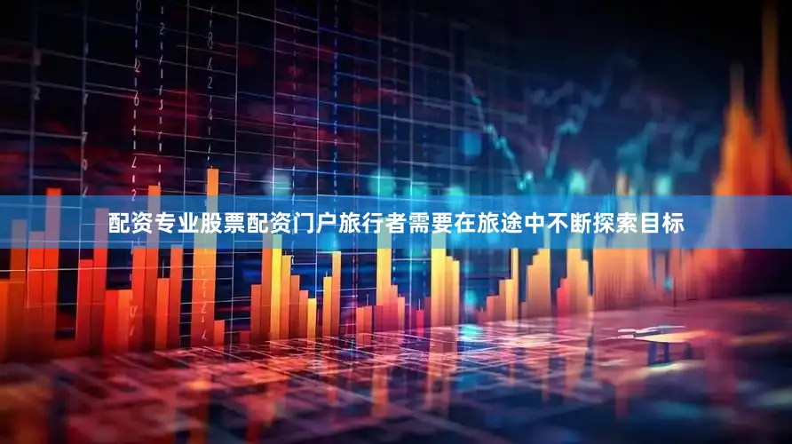 配资专业股票配资门户旅行者需要在旅途中不断探索目标