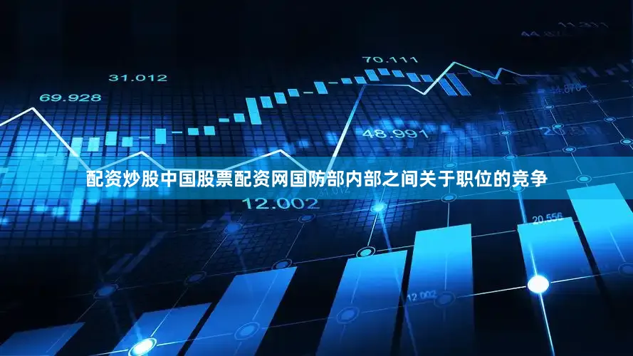 配资炒股中国股票配资网国防部内部之间关于职位的竞争