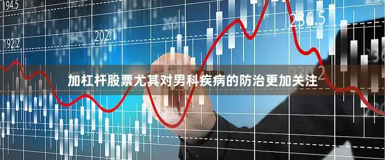 加杠杆股票尤其对男科疾病的防治更加关注