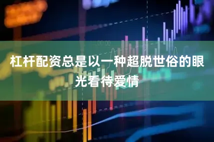 杠杆配资总是以一种超脱世俗的眼光看待爱情