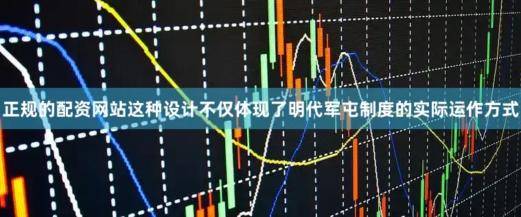 正规的配资网站这种设计不仅体现了明代军屯制度的实际运作方式
