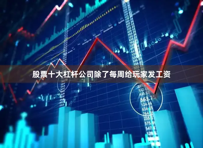 股票十大杠杆公司除了每周给玩家发工资