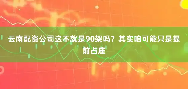 云南配资公司这不就是90架吗？其实咱可能只是提前占座