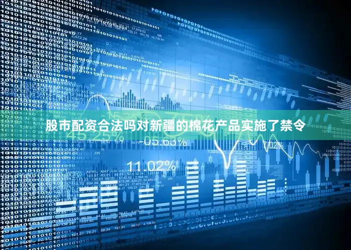 股市配资合法吗对新疆的棉花产品实施了禁令