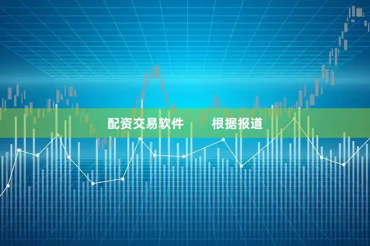 配资交易软件        根据报道