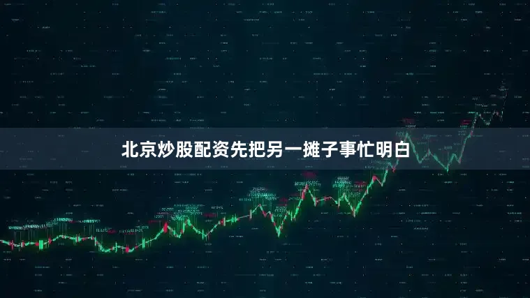 北京炒股配资先把另一摊子事忙明白