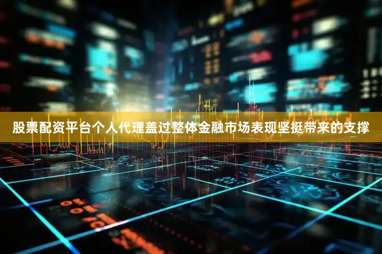 股票配资平台个人代理盖过整体金融市场表现坚挺带来的支撑