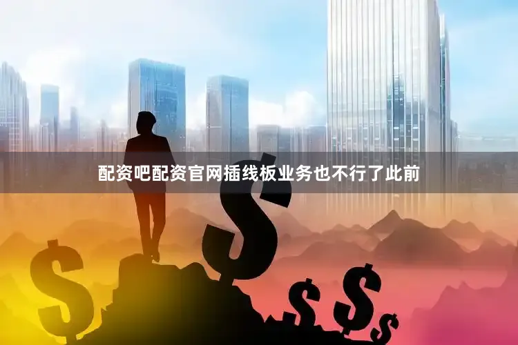 配资吧配资官网插线板业务也不行了此前